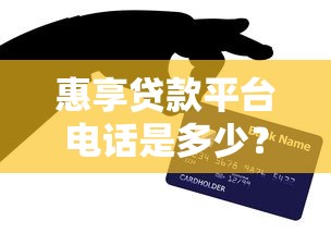 惠享贷款平台电话是多少？快速获取官方客服及贷款咨询方式