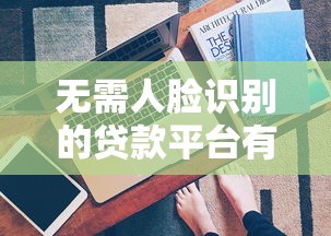 无需人脸识别的贷款平台有哪些？这5类渠道快速放款