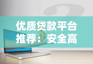 优质贷款平台推荐：安全高效解决资金需求