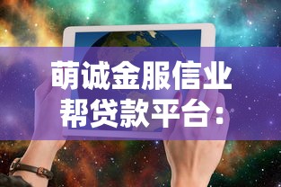 萌诚金服信业帮贷款平台：快速解决资金需求的可靠选择