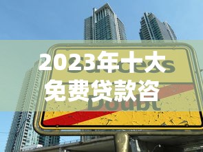 2023年十大免费贷款咨询平台推荐 真实测评与使用指南 2023年十大免费贷款咨询平台推荐 真实测评与使用指南
