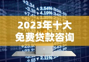 2023年十大免费贷款咨询平台推荐 真实测评与使用指南 2023年十大免费贷款咨询平台推荐 真实测评与使用指南