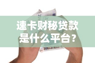 速卡财秘贷款是什么平台？正规靠谱吗？用户真实测评