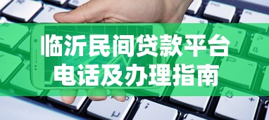 临沂民间贷款平台电话及办理指南