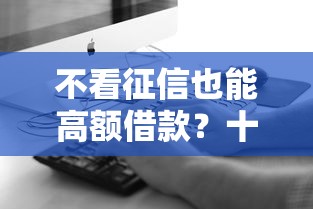 不看征信也能高额借款？十大正规平台真实测评推荐