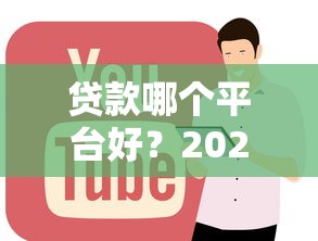 贷款哪个平台好?2023年正规贷款平台推荐指南 贷款哪个平台好?2023年正规贷款平台推荐指南