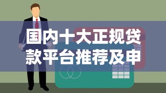 国内十大正规贷款平台推荐及申请指南 国内十大正规贷款平台推荐及申请指南