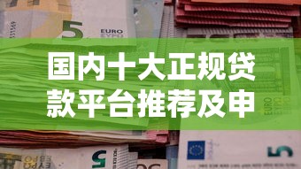 国内十大正规贷款平台推荐及申请指南 国内十大正规贷款平台推荐及申请指南