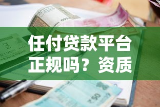 任付贷款平台正规吗?资质、利率、用户评价全解析 任付贷款平台正规吗?资质、利率、用户评价全解析