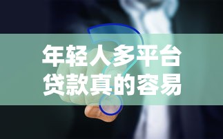 年轻人多平台贷款真的容易申请吗？全面解析利弊与风险