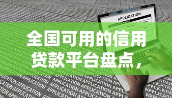 全国可用的信用贷款平台盘点,线上申请无地域限制 全国可用的信用贷款平台盘点,线上申请无地域限制