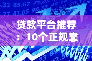 贷款平台推荐:10个正规靠谱的借贷渠道选择指南 贷款平台推荐:10个正规靠谱的借贷渠道选择指南