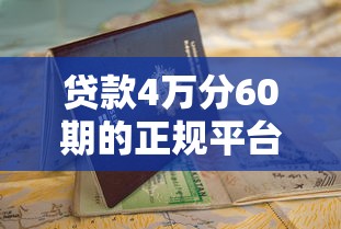 贷款4万分60期的正规平台推荐及申请指南 贷款4万分60期的正规平台推荐及申请指南