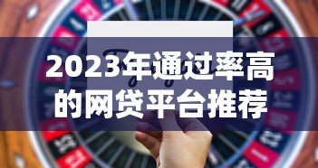 2023年通过率高的网贷平台推荐及申请技巧 2023年通过率高的网贷平台推荐及申请技巧