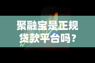 聚融宝是正规贷款平台吗?深度评测贷款安全与风险 聚融宝是正规贷款平台吗?深度评测贷款安全与风险