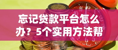 忘记贷款平台怎么办？5个实用方法帮你快速找回