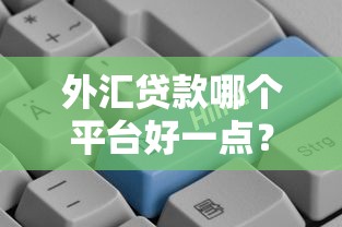 外汇贷款哪个平台好一点？2023最新推荐指南