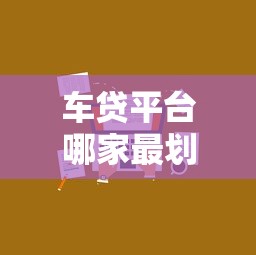 车贷平台哪家最划算？2023年超全车贷攻略
