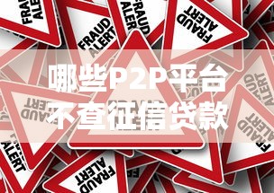 哪些P2P平台不查征信贷款？真实情况解析与风险提醒