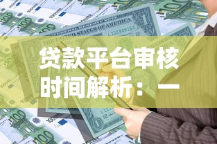 贷款平台审核时间解析：一天一审核是真的吗？