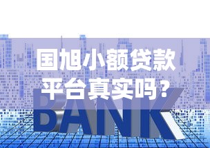 国旭小额贷款平台真实吗？资质、利息、用户评价全解析