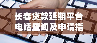 长春贷款延期平台电话查询及申请指南