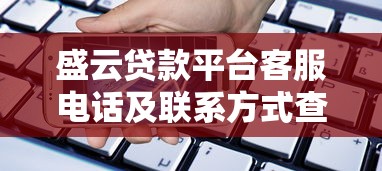 盛云贷款平台客服电话及联系方式查询指南