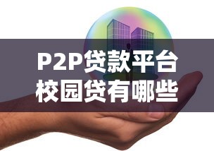 P2P贷款平台校园贷有哪些?合规产品推荐与风险解析 P2P贷款平台校园贷有哪些?合规产品推荐与风险解析