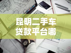 昆明二手车贷款平台哪家靠谱?最新推荐及避坑指南 昆明二手车贷款平台哪家靠谱?最新推荐及避坑指南