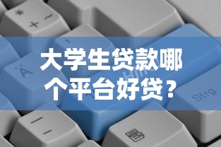 大学生贷款哪个平台好贷?2023年靠谱申请攻略 大学生贷款哪个平台好贷?2023年靠谱申请攻略