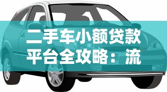 二手车小额贷款平台全攻略:流程、利率、注意事项解析 二手车小额贷款平台全攻略:流程、利率、注意事项解析