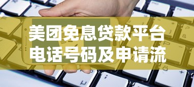 美团免息贷款平台电话号码及申请流程全解析 美团免息贷款平台电话号码及申请流程全解析