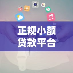 正规小额贷款平台推荐及申请全攻略