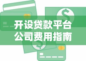 开设贷款平台公司费用指南：预算流程与成本解析
