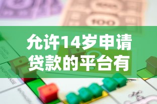 允许14岁申请贷款的平台有哪些？未成年人借款必读指南