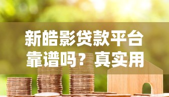 新皓影贷款平台靠谱吗？真实用户评测+申请全攻略