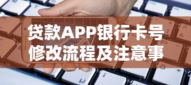 贷款APP银行卡号修改流程及注意事项