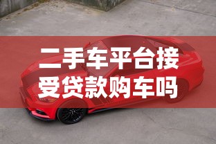 二手车平台接受贷款购车吗？详解贷款买二手车流程