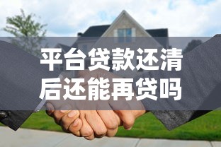 平台贷款还清后还能再贷吗?关键因素解析 平台贷款还清后还能再贷吗?关键因素解析