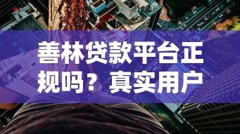 善林贷款平台正规吗？真实用户测评与风险提醒