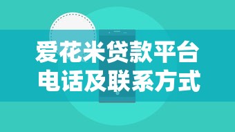 爱花米贷款平台电话及联系方式详解:如何快速获取正规贷款服务? 爱花米贷款平台电话及联系方式详解:如何快速获取正规贷款服务?