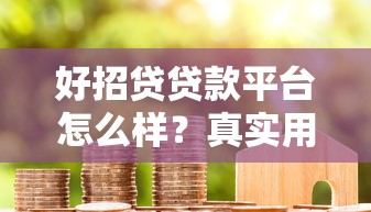 好招贷贷款平台怎么样?真实用户测评与避坑指南 好招贷贷款平台怎么样?真实用户测评与避坑指南