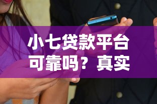 小七贷款平台可靠吗?真实用户经验大揭秘 小七贷款平台可靠吗?真实用户经验大揭秘