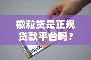 徽粒贷是正规贷款平台吗?资质、利息、安全性全面解析 徽粒贷是正规贷款平台吗?资质、利息、安全性全面解析