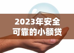 2023年安全可靠的小额贷款平台推荐：低息合规快速放款