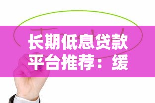 长期低息贷款平台推荐:缓解资金压力最优解 长期低息贷款平台推荐:缓解资金压力最优解