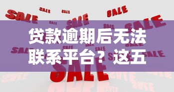 贷款逾期后无法联系平台？这五个应对策略助你解决危机