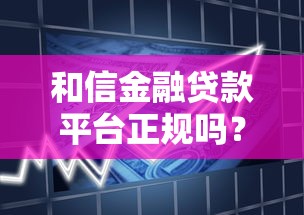 和信金融贷款平台正规吗？资质、利息、申请全解析