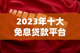 2023年十大免息贷款平台推荐：一个月免息福利全解析