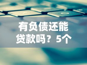有负债还能贷款吗？5个靠谱平台及申请攻略